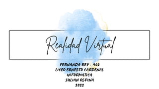 Realidad Virtual
FERNANDA REY - 902
LICEO ERNESTO CARDENAL
INFORMATICA
JULIAN OSPINA
2022
 