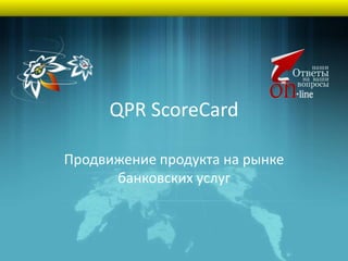 QPR ScoreCard

Продвижение продукта на рынке
      банковских услуг
 