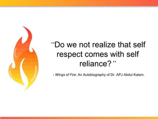 “Do we not realize that self respect comes with self reliance?” - Wings of Fire: An Autobiography of Dr. APJ Abdul Kalam. 