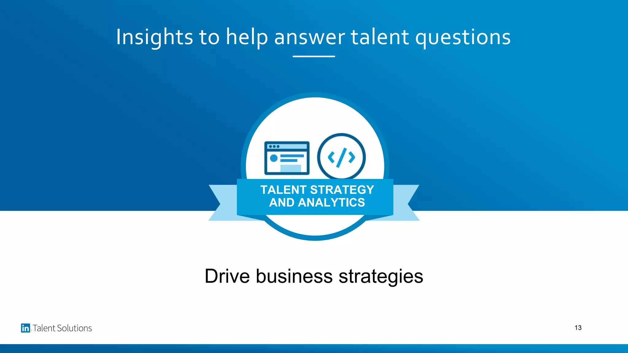 Insights to help answer talent questions
Drive business strategies
TALENT STRATEGY
AND ANALYTICS
13
 