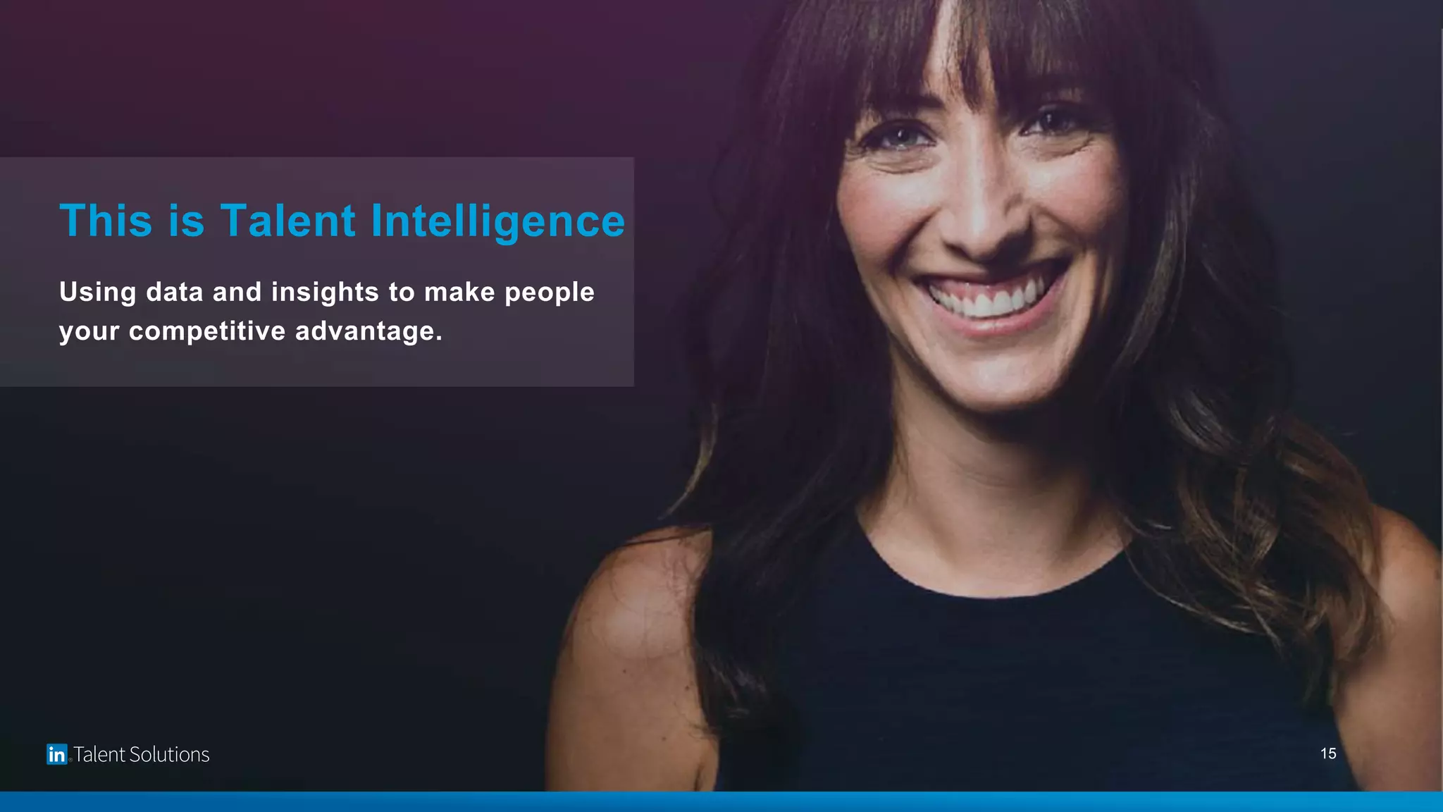 This is Talent Intelligence
Using data and insights to make people
your competitive advantage.
15
 