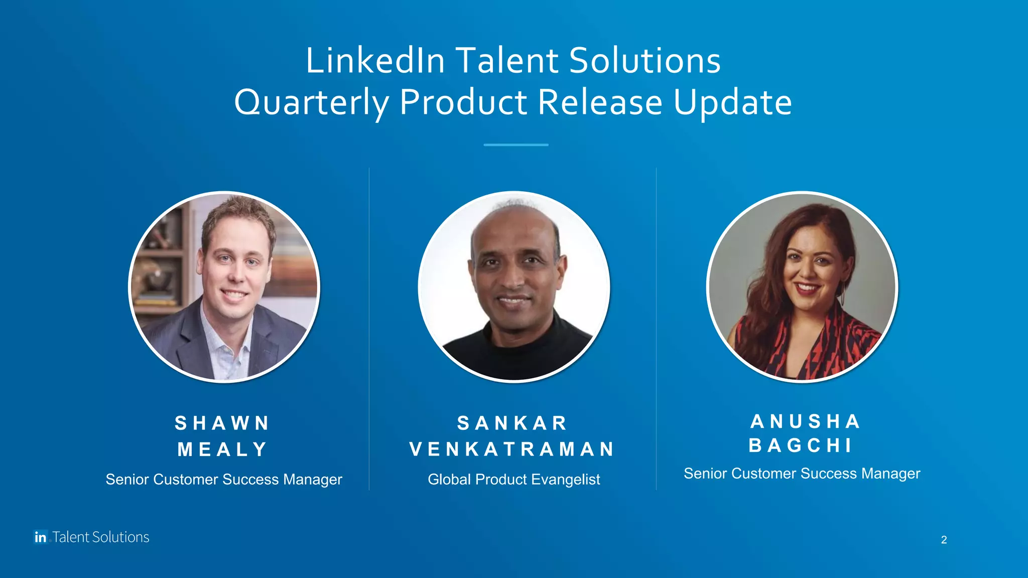S A N K A R
V E N K A T R A M A N
Global Product Evangelist
LinkedIn Talent Solutions
Quarterly Product Release Update
A N U S H A
B A G C H I
Senior Customer Success Manager
S H A W N
M E A L Y
Senior Customer Success Manager
2
 