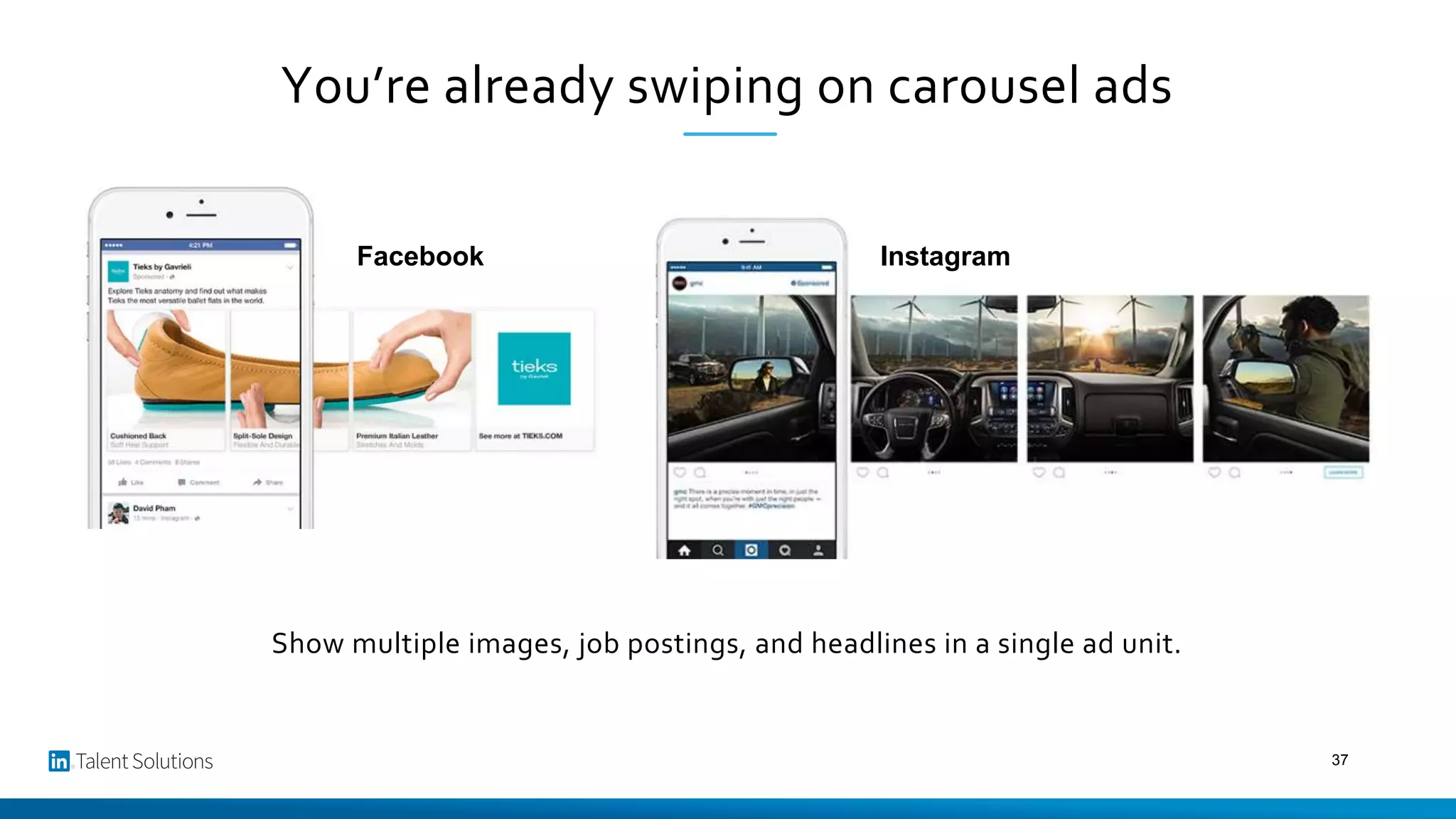 You’re already swiping on carousel ads
Show multiple images, job postings, and headlines in a single ad unit.
Facebook Instagram
37
 