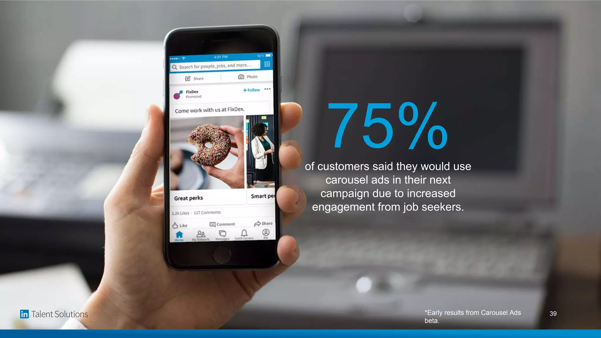 75%of customers said they would use
carousel ads in their next
campaign due to increased
engagement from job seekers.
*Early results from Carousel Ads
beta.
39
 