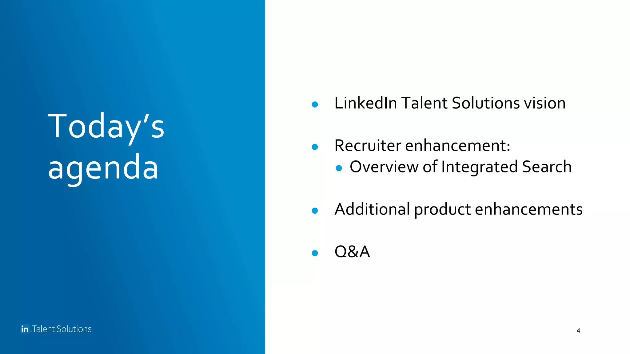 Today’s
agenda
● LinkedIn Talent Solutions vision
● Recruiter enhancement:
● Overview of Integrated Search
● Additional product enhancements
● Q&A
4
 