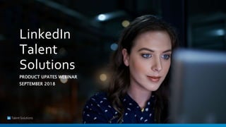 LinkedIn
Talent
Solutions
PRODUCT UPATES WEBINAR
SEPTEMBER 2018
 