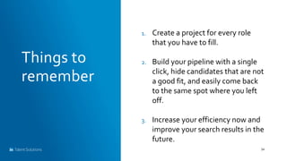 Things to
remember
34
1. Create a project for every role
that you have to fill.
2. Build your pipeline with a single
click...
