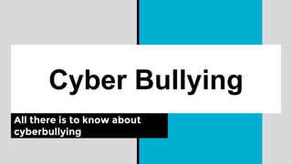 Cyber Bullying
All there is to know about
cyberbullying
 