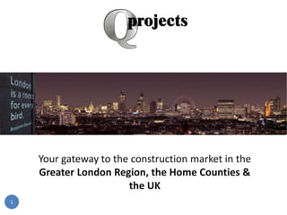 Your gateway to the construction market in the
    Greater London Region, the Home Counties &
                       the UK
1
 