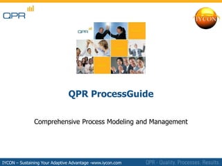 QPR ProcessGuide

               Comprehensive Process Modeling and Management




IYCON – Sustaining YourPlc
           © QPR Software Adaptive Advantage -www.iycon.com
 