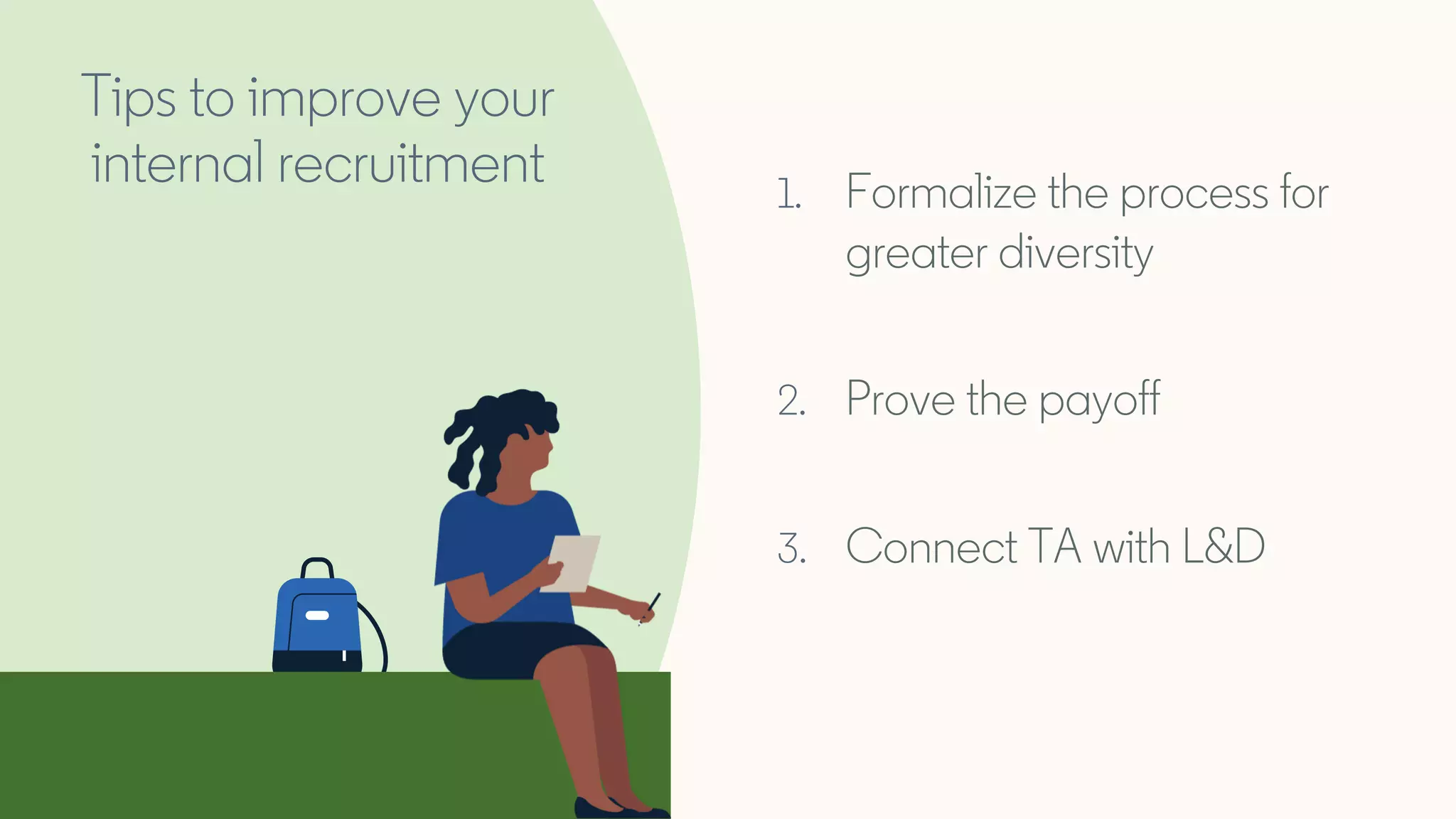 1. Formalize the process for
greater diversity
2. Prove the payoff
3. Connect TA with L&D
Tips to improve your
internal recruitment
 