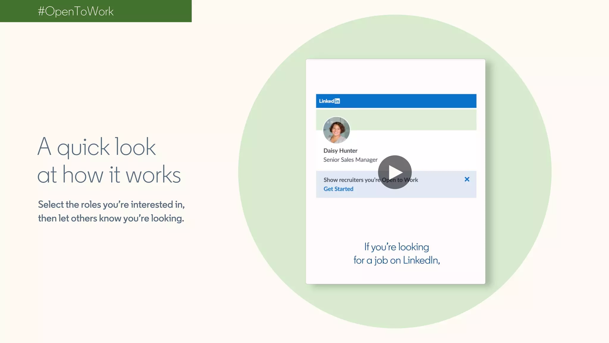 #OpenToWork
A quick look
at how it works
Select the roles you’re interested in,
then let others know you’re looking.
 