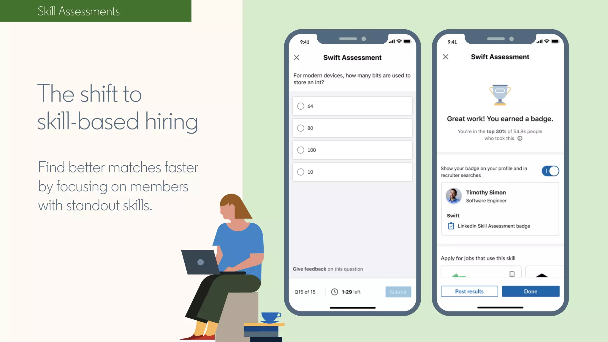 Skill Assessments
The shift to
skill-based hiring
Find better matches faster
by focusing on members
with standout skills.
 