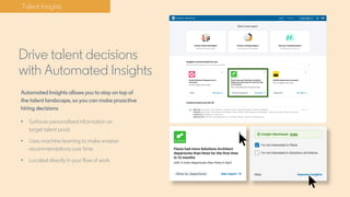 Automated Insights allows you to stay on top of
the talent landscape, so you can make proactive
hiring decisions
• Surface...