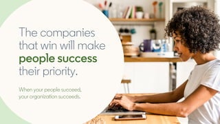 The companies
that win will make
people success
their priority.
When your people succeed,
your organization succeeds.
 