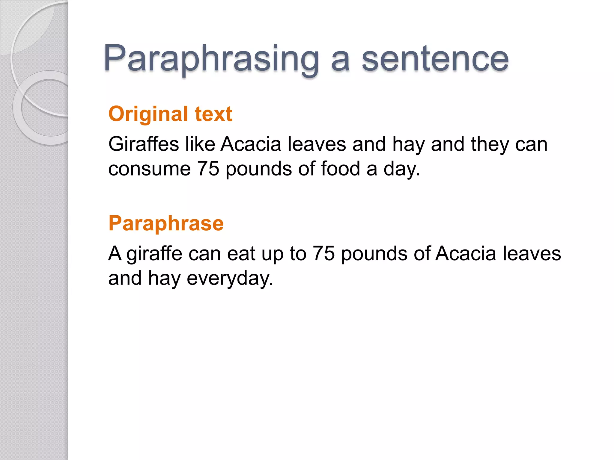 Paraphrasing a sentence
Original text
Giraffes like Acacia leaves and hay and they can
consume 75 pounds of food a day.
Paraphrase
A giraffe can eat up to 75 pounds of Acacia leaves
and hay everyday.
 