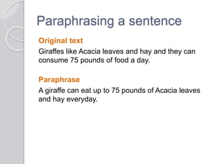 Paraphrasing a sentence
Original text
Giraffes like Acacia leaves and hay and they can
consume 75 pounds of food a day.
Paraphrase
A giraffe can eat up to 75 pounds of Acacia leaves
and hay everyday.
 
