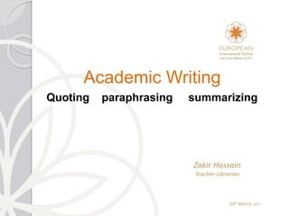 24th March, 2017
Zakir Hossain
Teacher-Librarian
Quoting paraphrasing summarizing
Academic Writing
 