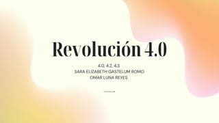 Revolución 4.0
4.0, 4.2, 4,3
SARA ELIZABETH GASTELUM ROMO
OMAR LUNA REYES


 