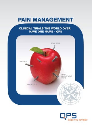 PAIN MANAGEMENT
CLINICAL TRIALS THE WORLD OVER,
      HAVE ONE NAME - QPS



                          STUDY SITES




TIMELINES




                                        DRUG
                                        DEVELOPMENT
                                        COSTS



            PAIN MODELS
 