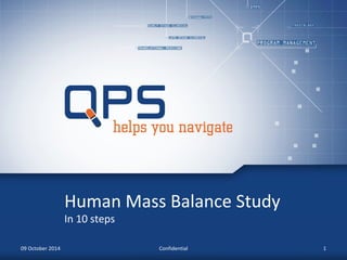 Human Mass Balance Study 
In 10 steps 
09 October 2014 Confidential 1 
 