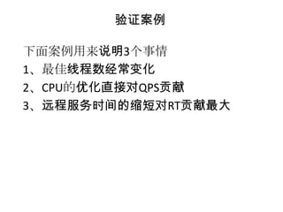 验证案例

下面案例用来说明3个事情
1、最佳线程数经常变化
2、CPU的优化直接对QPS贡献
3、远程服务时间的缩短对RT贡献最大
 