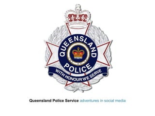 Queensland Police Service adventures in social media
 