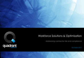 Workforce Solutions & Optimisation
     Addressing contractor risk and compliance


                                  October 2011
 