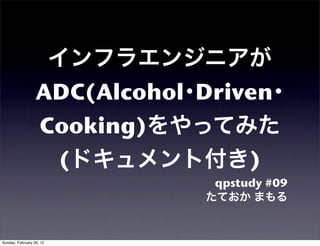 ADC(Alcohol Driven
                  Cooking)
                   (              )
                               qpstudy #09




Sunday, February 26, 12
 