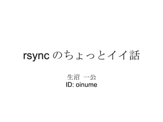rsync のちょっとイイ話 生沼 一公 ID: oinume 