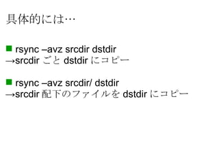 具体的には… <ul><li>1. rsync –avz srcdir dstdir </li></ul><ul><li>-> srcdir ごと dstdir にコピー </li></ul><ul><li>2. rsync –avz srcd...