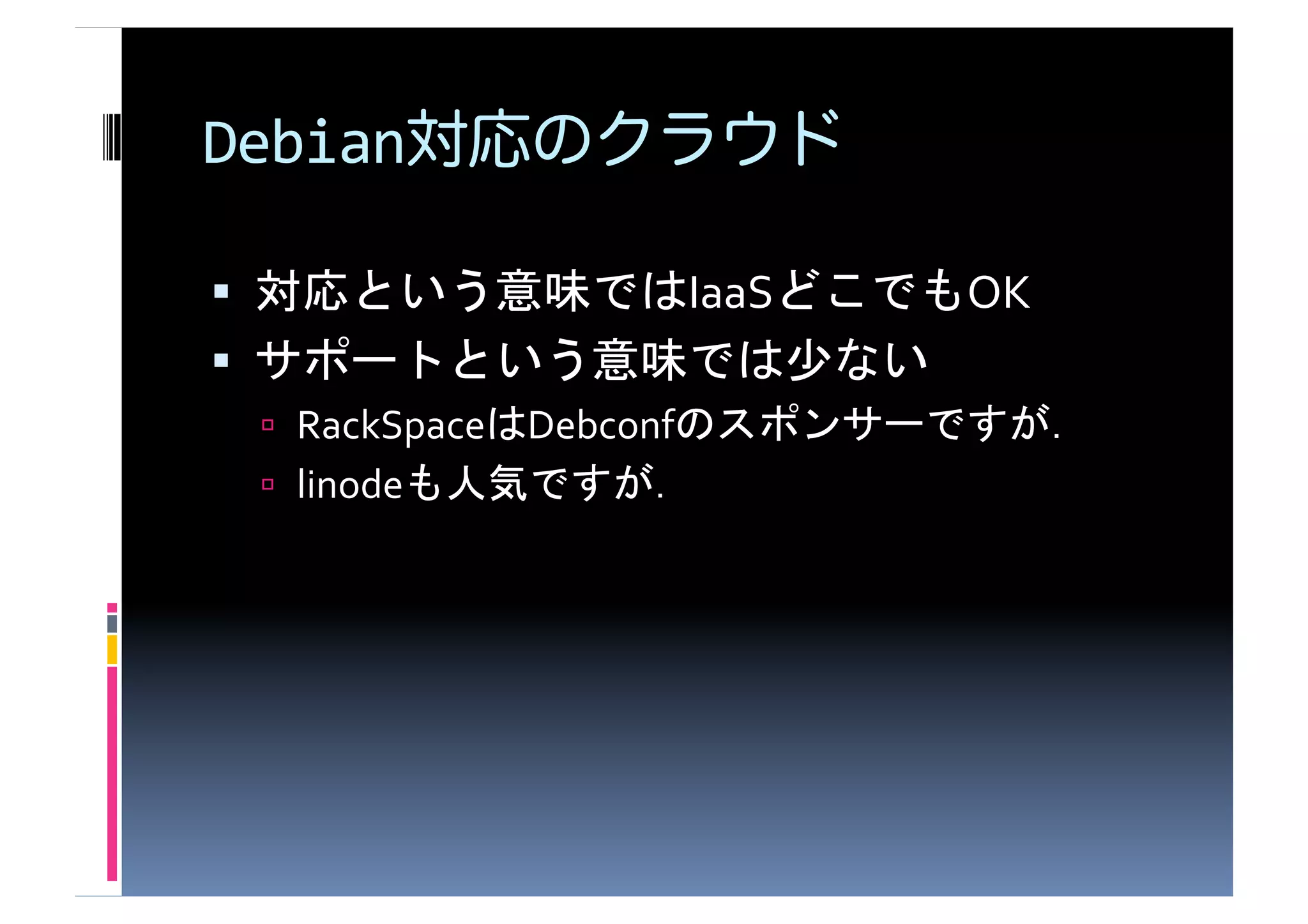 Debian

                             IaaS          OK	
  
                                    	
  
       RackSpace   Debconf                          	
  
       linode                	
  
 
