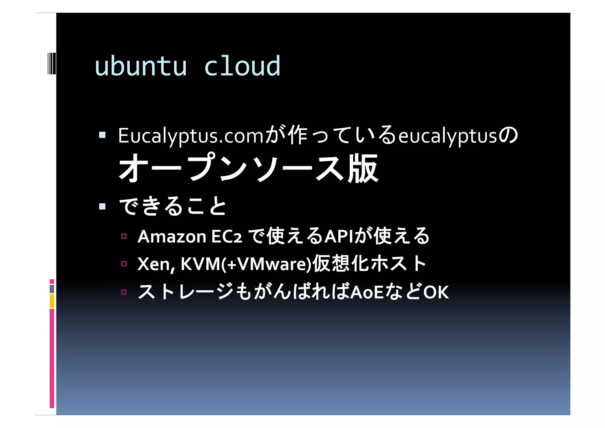 ubuntu	
  cloud

  Eucalyptus.com                           eucalyptus
                                     	
  
                     	
  
       Amazon	
  EC2	
        API               	
  
       Xen,	
  KVM(+VMware)                  	
  
                                AoE          OK	
  
 