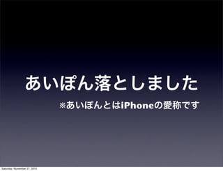 あいぽん落としました
※あいぽんとはiPhoneの愛称です
Saturday, November 27, 2010
 