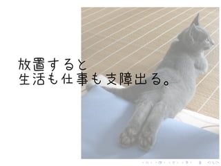 . . . . . .
放置すると
生活も仕事も支障出る。
 