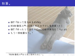 . . . . . .
執筆。
@IT「知って見るみる KVM」
KVM 徹底入門 (出版されたので少し負荷減った)
@IT「ゆったリラックス!CouchDB があるところ」#5
もう一冊執筆なう。1
1
KVM 徹底入門より先に始めたのに…。
 