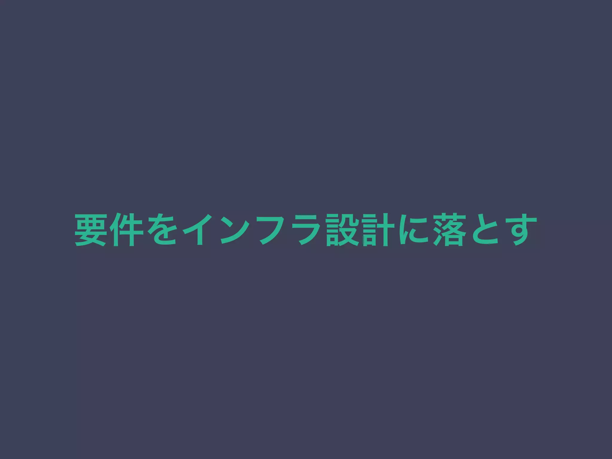要件をインフラ設計に落とす
 