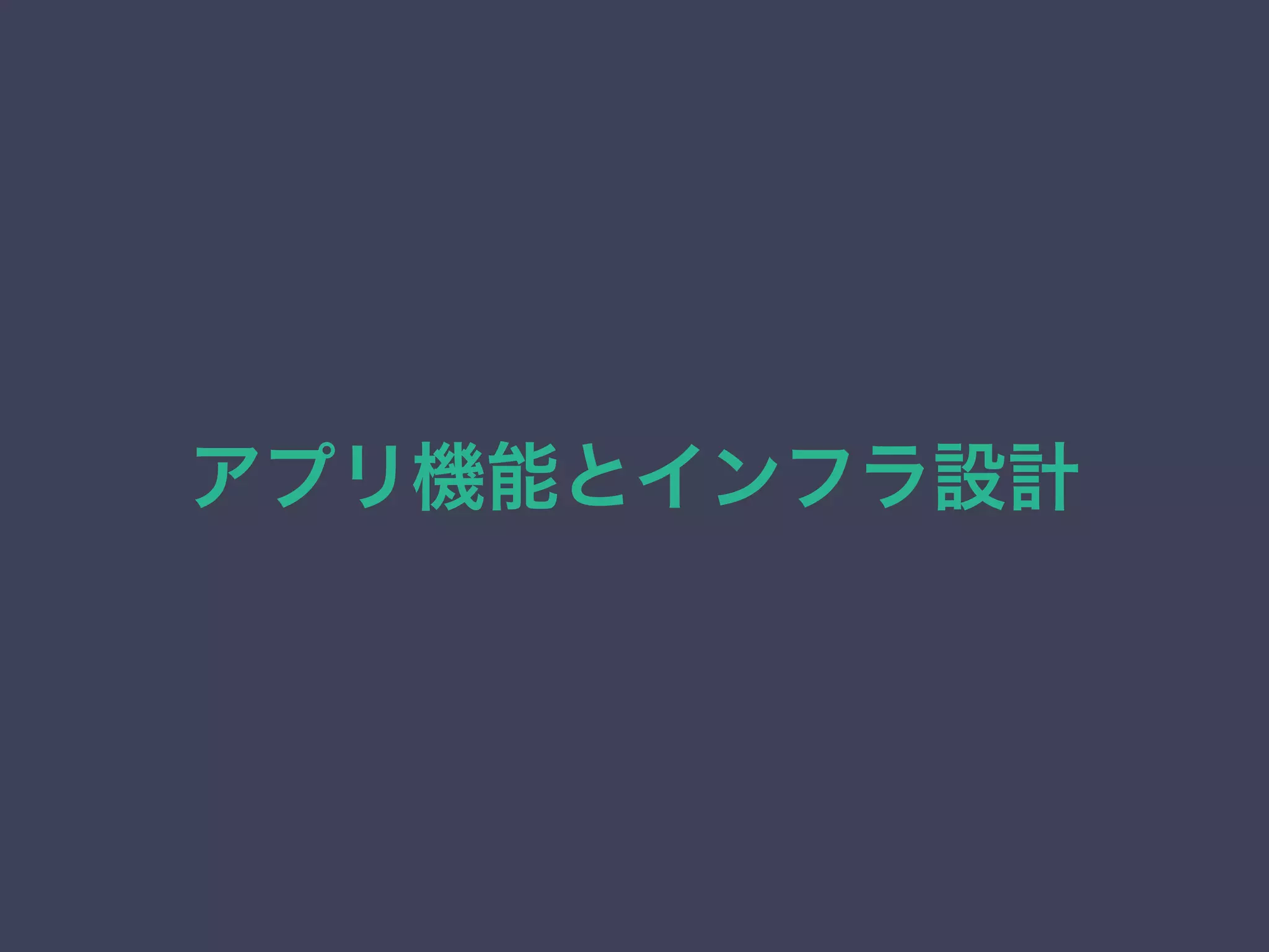 アプリ機能とインフラ設計
 