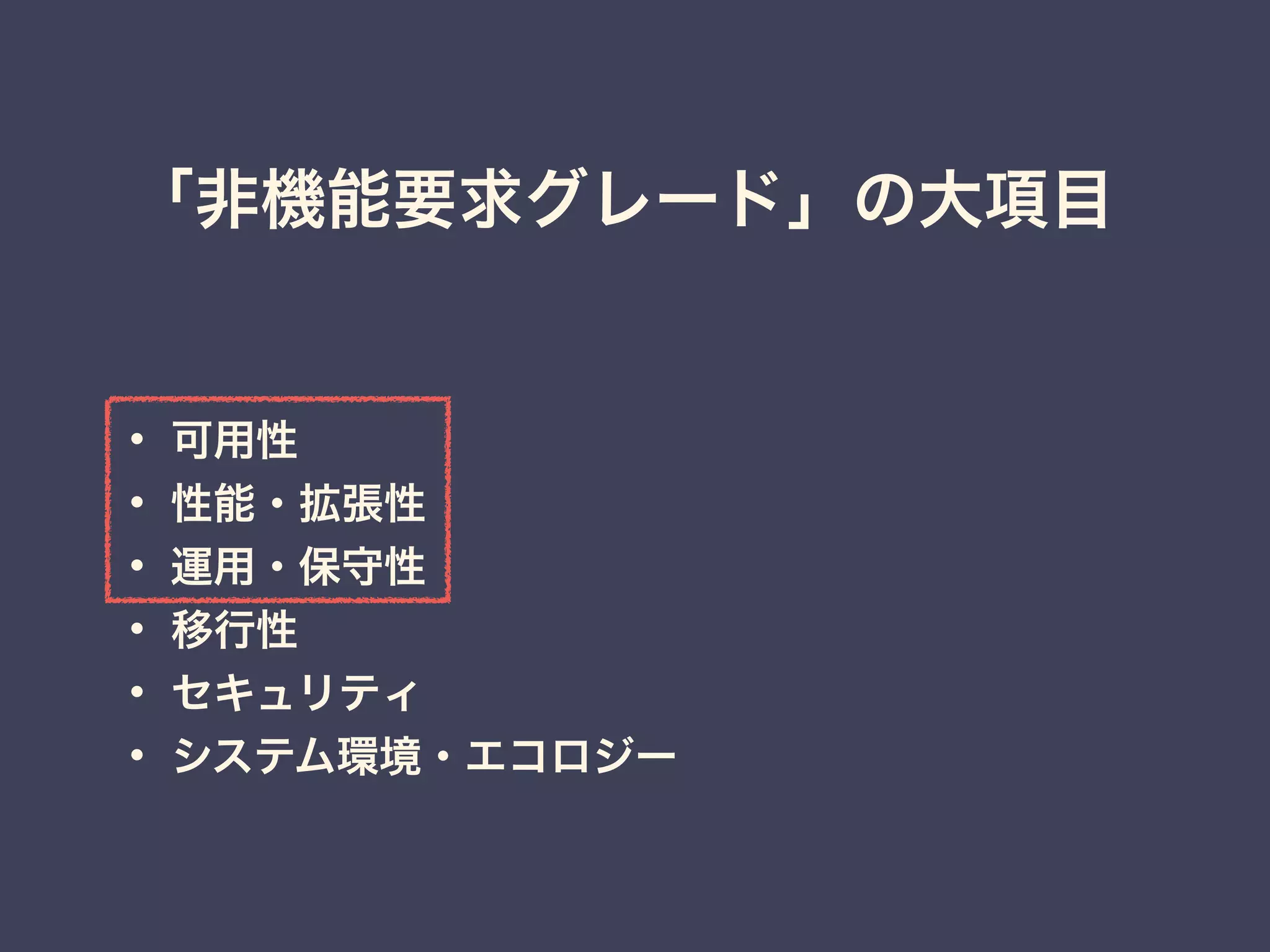 「非機能要求グレード」の大項目
• 可用性
• 性能・拡張性
• 運用・保守性
• 移行性
• セキュリティ
• システム環境・エコロジー
 