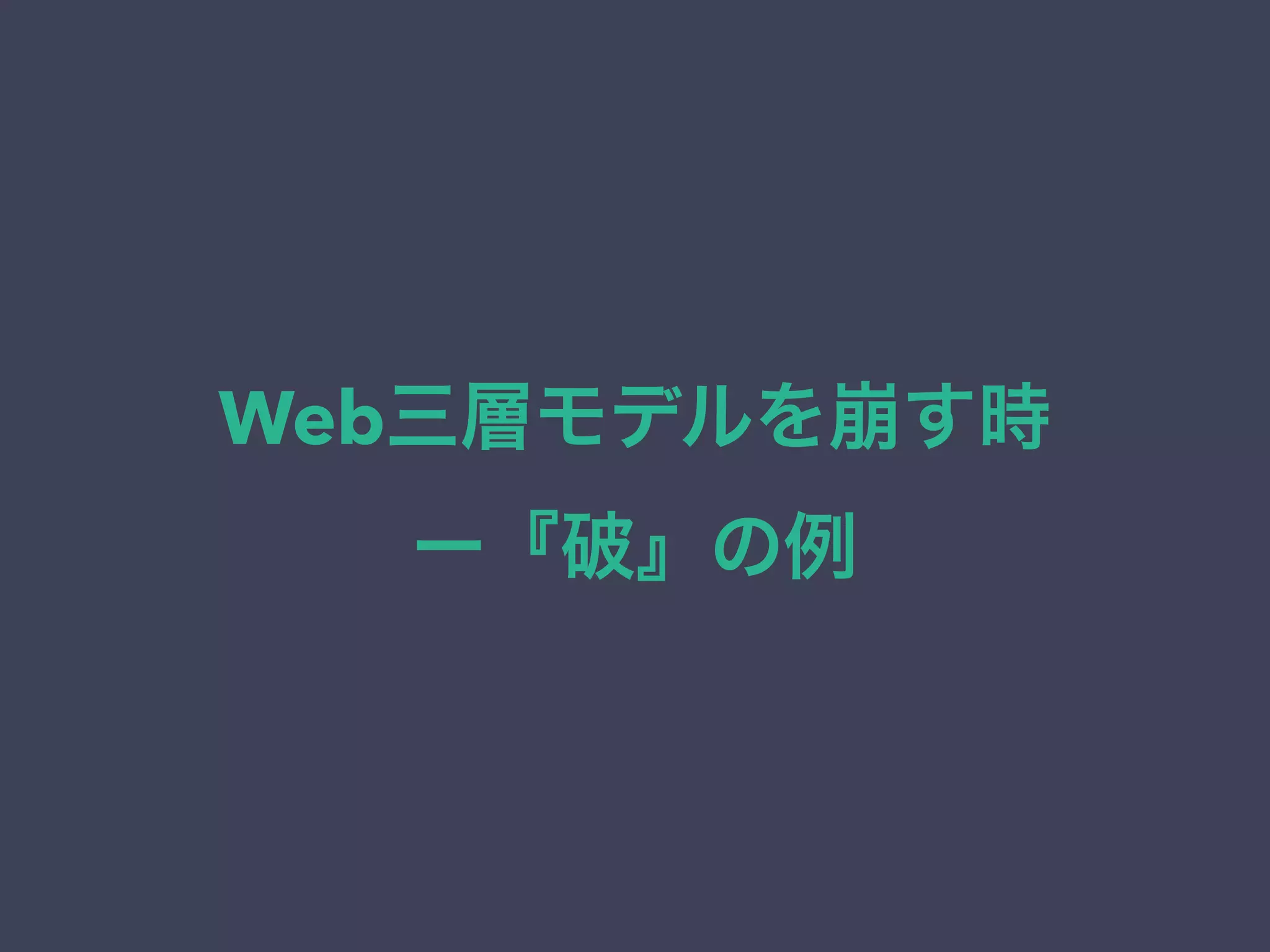 Web三層モデルを崩す時
ー『破』の例
 