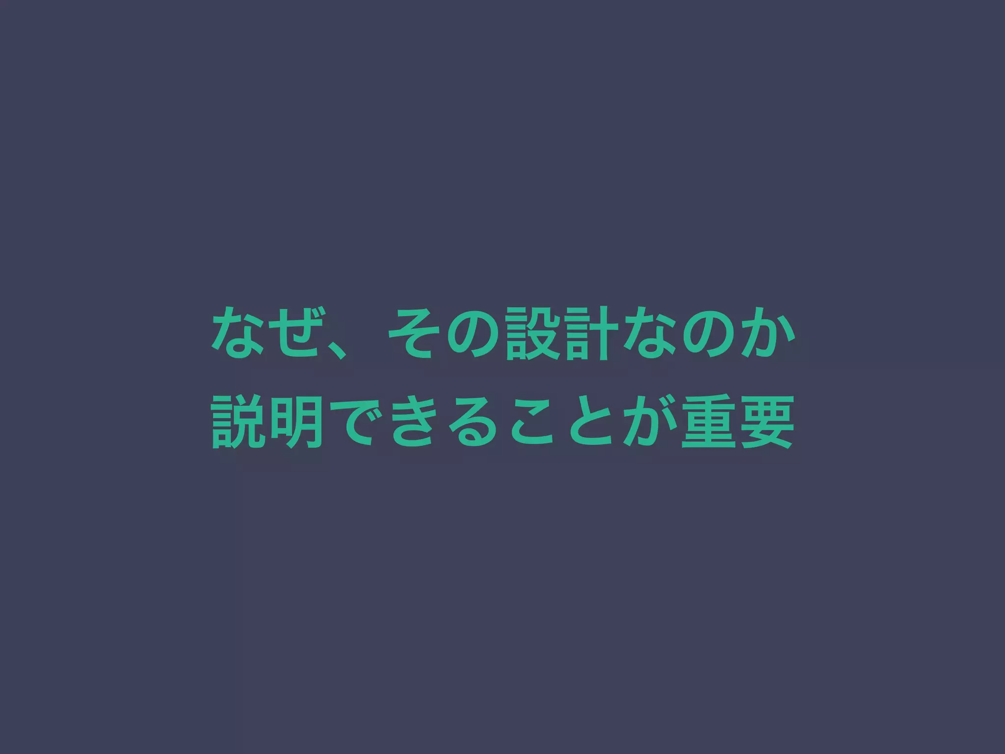なぜ、その設計なのか
説明できることが重要
 