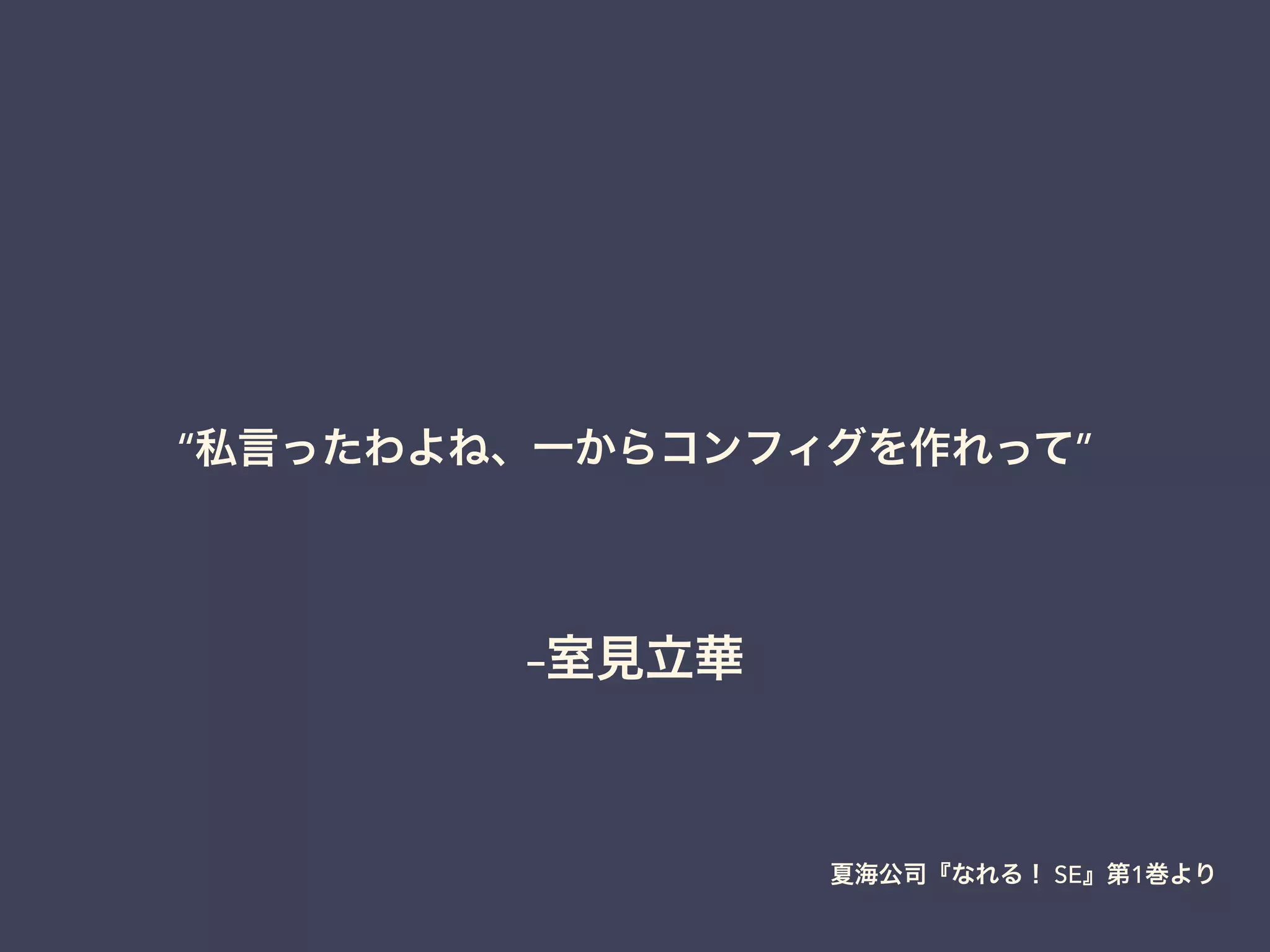 –室見立華
“私言ったわよね、一からコンフィグを作れって”
夏海公司『なれる！ SE』第1巻より
 