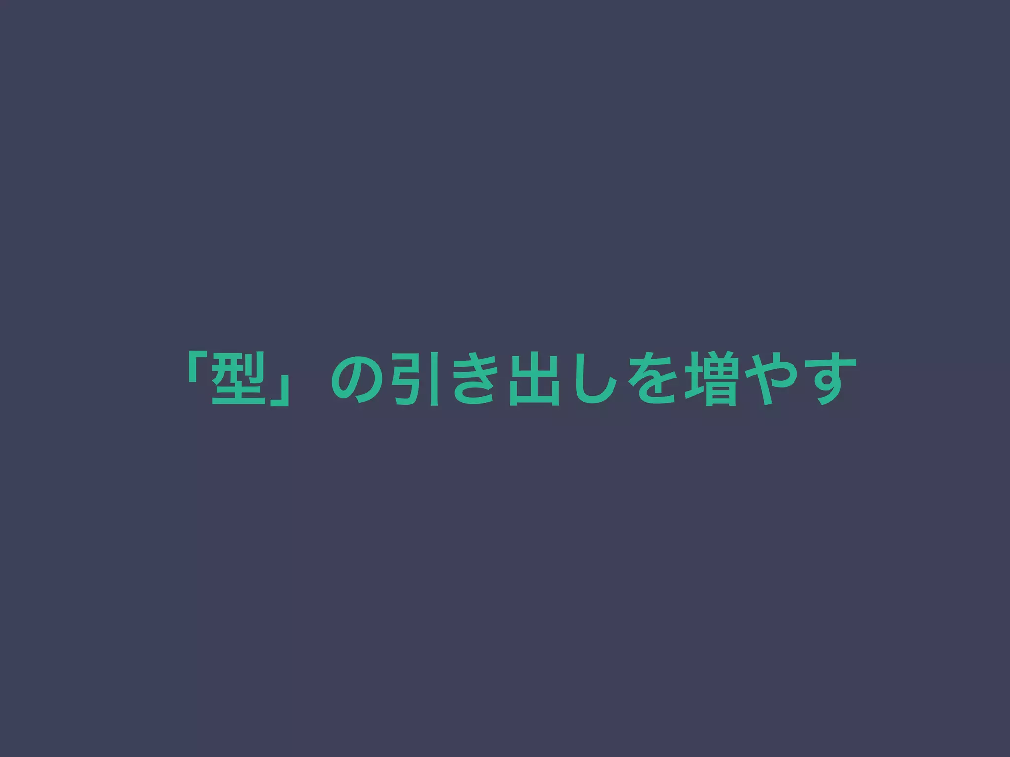 「型」の引き出しを増やす
 