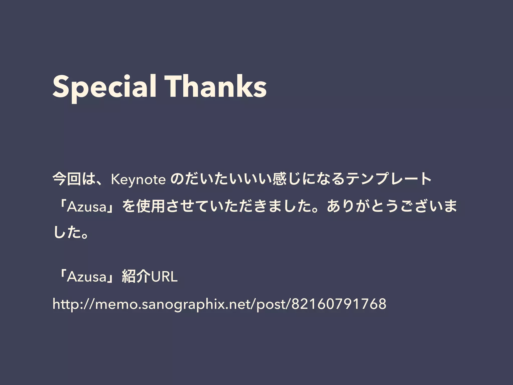 Special Thanks
今回は、Keynote のだいたいいい感じになるテンプレート
「Azusa」を使用させていただきました。ありがとうございま
した。
!
「Azusa」紹介URL
http://memo.sanographix.net/post/82160791768
 