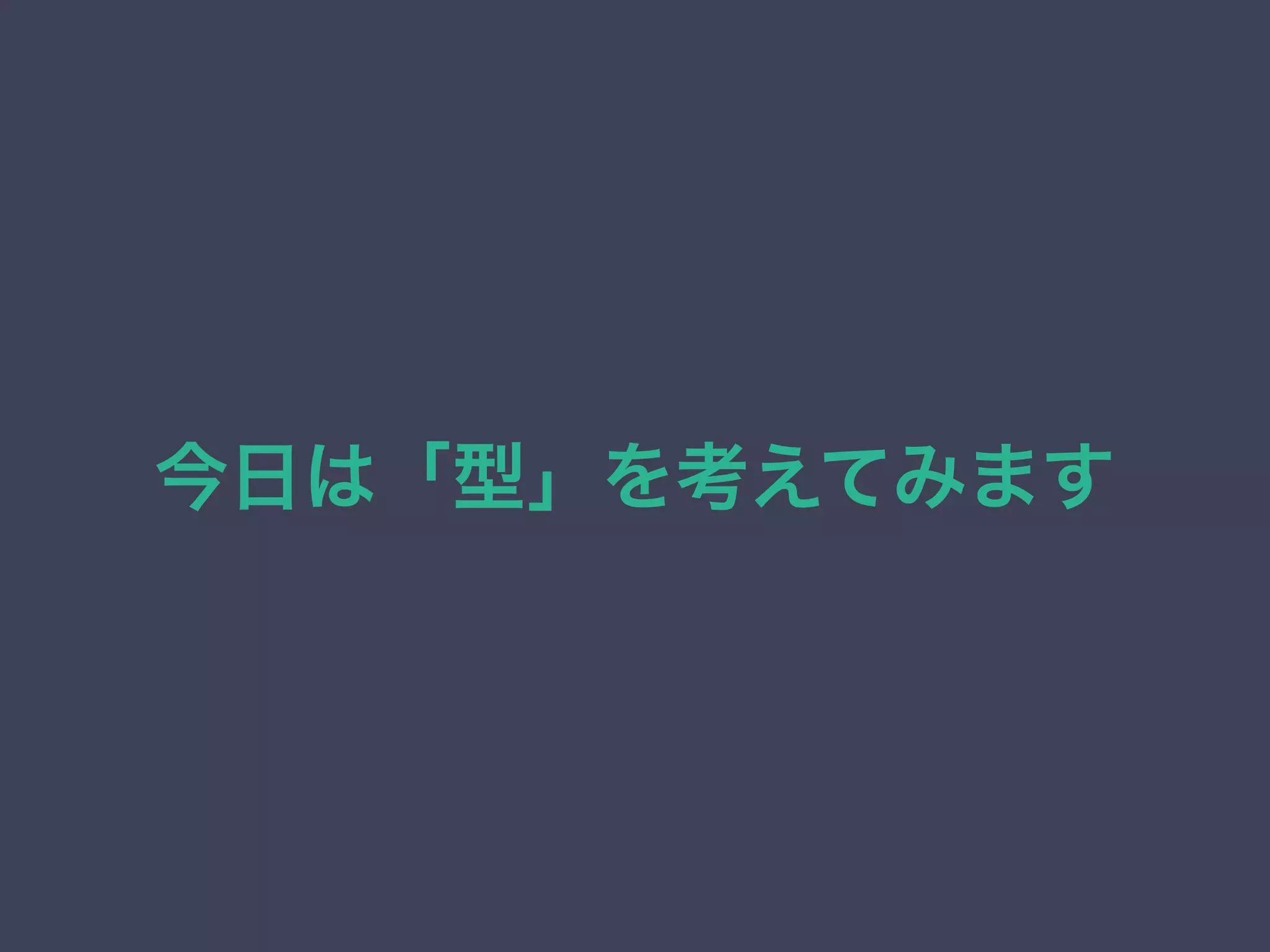 今日は「型」を考えてみます
 