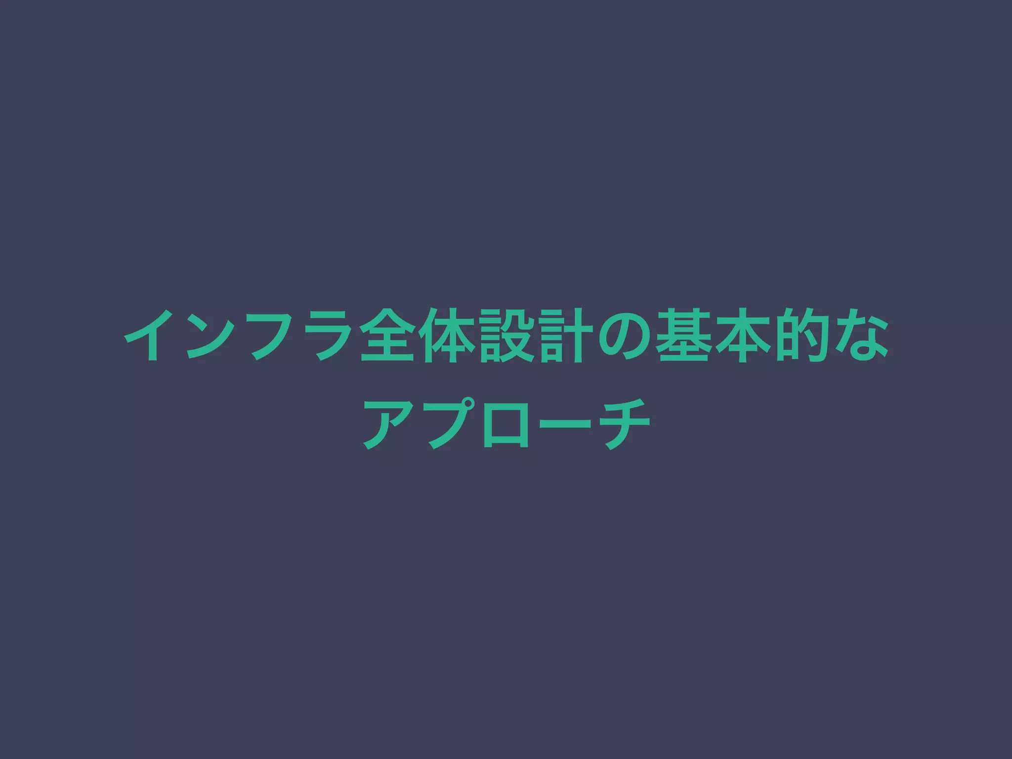 インフラ全体設計の基本的な
アプローチ
 