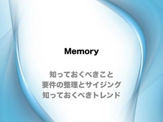 Memory
知っておくべきこと
要件の整理とサイジング
知っておくべきトレンド
 