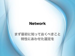 Network
まず最初に知っておくべきこと
特性にあわせた選定を
 
