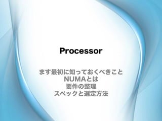 Processor
ます最初に知っておくべきこと
NUMAとは
要件の整理
スペックと選定方法
 