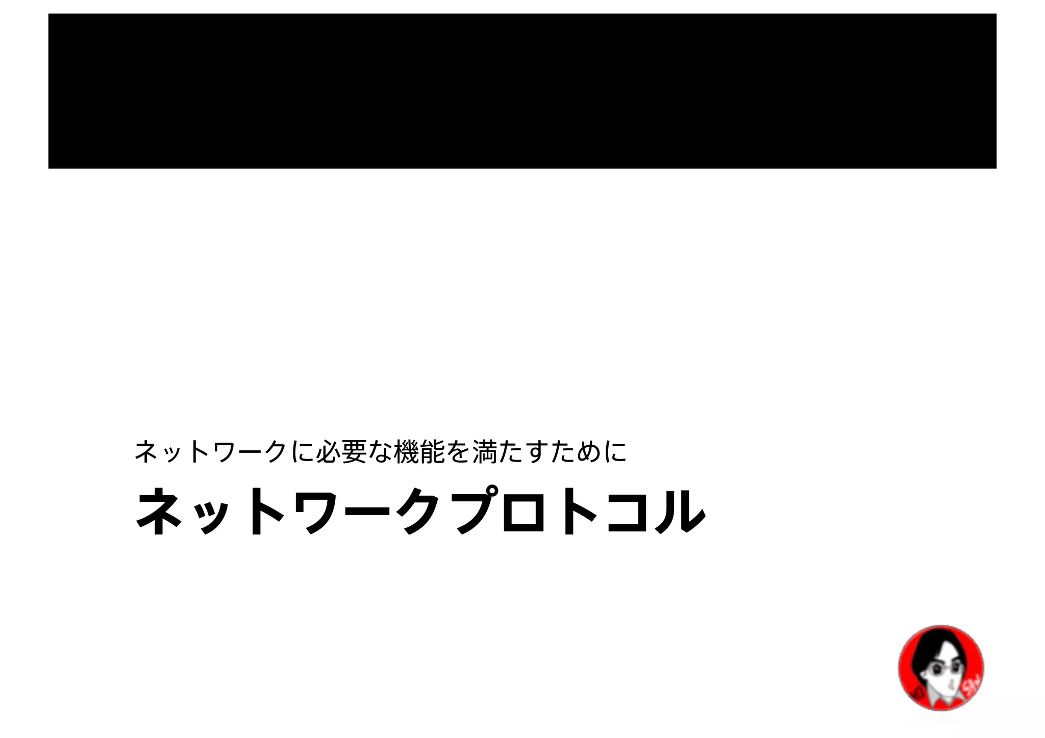 ネットワークプロトコル
ネットワークに必要な機能を満たすために
 